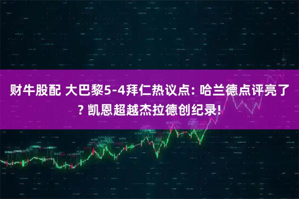 财牛股配 大巴黎5-4拜仁热议点: 哈兰德点评亮了? 凯恩超越杰拉德创纪录!