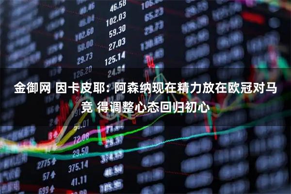 金御网 因卡皮耶: 阿森纳现在精力放在欧冠对马竞 得调整心态回归初心